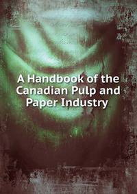 A Handbook of the Canadian Pulp and Paper Industry .
