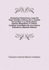 Dramaticos Posteriores a Lope De Vega: Estudios Criticos, Por J. Amador De Los Rios Y A. Gil De Zarate. Apuntes Biograficos Y Criticos. Catalogo Cronologico De Los Autores Dramaticos (Spanish Edition)