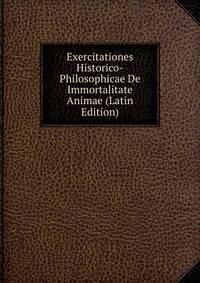 Exercitationes Historico-Philosophicae De Immortalitate Animae (Latin Edition)
