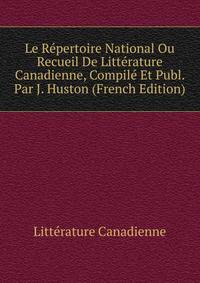 Le Repertoire National Ou Recueil De Litterature Canadienne, Compile Et Publ. Par J. Huston (French Edition)