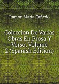 Coleccion De Varias Obras En Prosa Y Verso, Volume 2 (Spanish Edition)