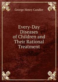 Every-Day Diseases of Children and Their Rational Treatment