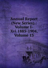 Annual Report (New Series).: Volume I-Xvi.1885-1904, Volume 13
