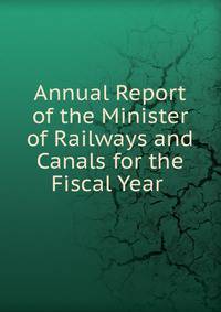 Annual Report of the Minister of Railways and Canals for the Fiscal Year .