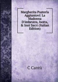 Margherita Pusterla Aggiuntovi: La Madonna D'imbevera, Isotta, &amp; Inni Sacri (Italian Edition)