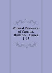 Mineral Resources of Canada. Bulletin ., Issues 1-13