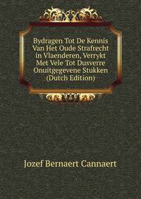 Bydragen Tot De Kennis Van Het Oude Strafrecht in Vlaenderen, Verrykt Met Vele Tot Dusverre Onuitgegevene Stukken (Dutch Edition)