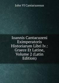 Ioannis Cantacuzeni Eximperatoris Historiarum Libri Iv.: Graece Et Latine, Volume 2 (Latin Edition)