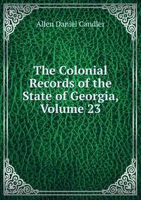 The Colonial Records of the State of Georgia, Volume 23