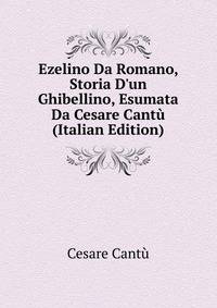Ezelino Da Romano, Storia D'un Ghibellino, Esumata Da Cesare Cant? (Italian Edition)