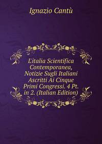 L'italia Scientifica Contemporanea, Notizie Sugli Italiani Ascritti Ai Cinque Primi Congressi. 4 Pt. in 2. (Italian Edition)