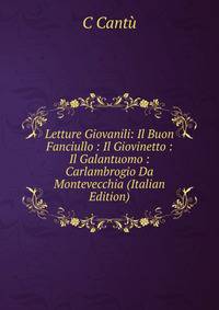 Letture Giovanili: Il Buon Fanciullo : Il Giovinetto : Il Galantuomo : Carlambrogio Da Montevecchia (Italian Edition)
