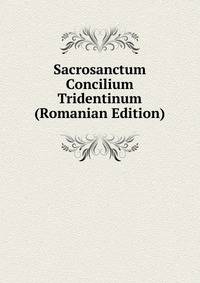 Sacrosanctum Concilium Tridentinum (Romanian Edition)