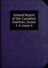 Annual Report of the Canadian Institute, Issues 1-4; issue 6