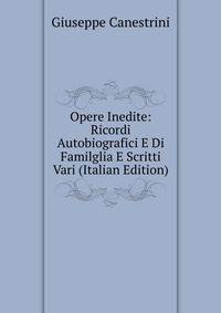 Opere Inedite: Ricordi Autobiografici E Di Familglia E Scritti Vari (Italian Edition)