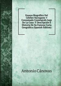 Ensayo Biografico Del Celebre Navegante Y Consumado Cosmografo Juan De La Cosa: Y Descripcion E Historia De Su Famosa Carta Geografica (Spanish Edition)