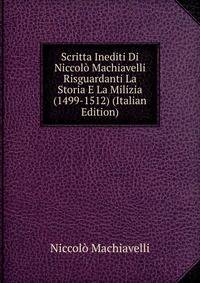 Scritta Inediti Di Niccolo Machiavelli Risguardanti La Storia E La Milizia (1499-1512) (Italian Edition)