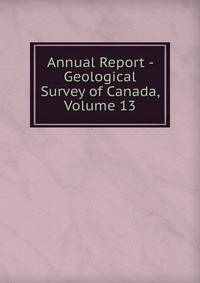 Annual Report - Geological Survey of Canada, Volume 13