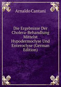 Die Ergebnisse Der Cholera-Behandlung Mittelst Hypodermoclyse Und Enteroclyse (German Edition)