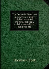 The Cechs (Bohemians) in America; a study of their national, cultural, political, social, economic and religious life