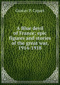 A Blue devil of France; epic figures and stories of the great war, 1914-1918