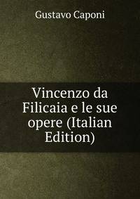 Vincenzo da Filicaia e le sue opere (Italian Edition)