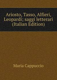 Ariosto, Tasso, Alfieri, Leopardi; saggi letterari (Italian Edition)