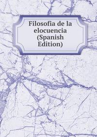 Filosofia de la elocuencia (Spanish Edition)