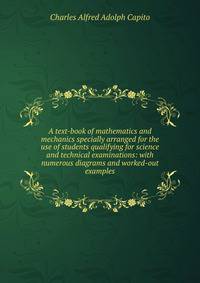 A text-book of mathematics and mechanics specially arranged for the use of students qualifying for science and technical examinations: with numerous diagrams and worked-out examples