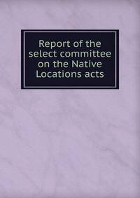 Report of the select committee on the Native Locations acts