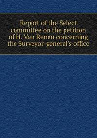 Report of the Select committee on the petition of H. Van Renen concerning the Surveyor-general's office