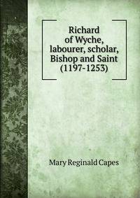 Richard of Wyche, labourer, scholar, Bishop and Saint (1197-1253)