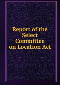 Report of the Select Committee on Location Act