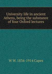 University life in ancient Athens, being the substance of four Oxford lectures