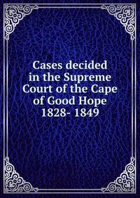 Cases decided in the Supreme Court of the Cape of Good Hope 1828- 1849
