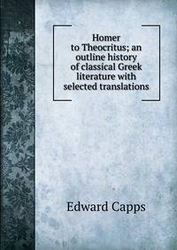 Homer to Theocritus; an outline history of classical Greek literature with selected translations