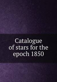 Catalogue of stars for the epoch 1850