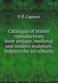 Catalogue of plaster reproductions from antique, medieval and modern sculpture. Subjects for art schools