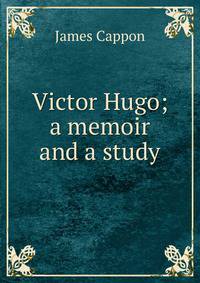 Victor Hugo; a memoir and a study