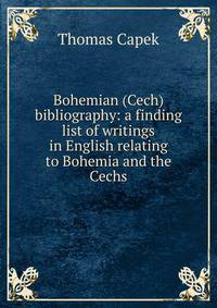 Bohemian (Cech) bibliography: a finding list of writings in English relating to Bohemia and the Cechs