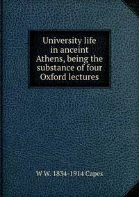 University life in anceint Athens, being the substance of four Oxford lectures