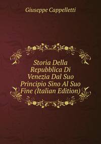 Storia Della Repubblica Di Venezia Dal Suo Principio Sino Al Suo Fine (Italian Edition)