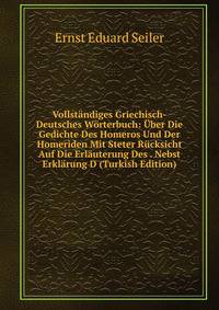 Vollstandiges Griechisch-Deutsches Worterbuch: Uber Die Gedichte Des Homeros Und Der Homeriden Mit Steter Rucksicht Auf Die Erlauterung Des . Nebst Erklarung D (Turkish Edition)