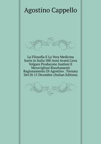 La Filosofia E La Vera Medicina Surte in Italia 500 Anni Avanti L'era Volgare Producono Inattesi E Meravigliosi Risultamenti Ragionamento Di Agostino . Tornata Del Di 15 Dicembre (Italian Edition)