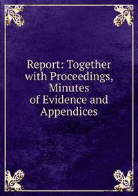 Report: Together with Proceedings, Minutes of Evidence and Appendices