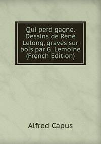 Qui perd gagne. Dessins de Rene Lelong, graves sur bois par G. Lemoine (French Edition)