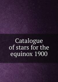 Catalogue of stars for the equinox 1900