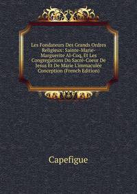 Les Fondateurs Des Grands Ordres Religieux: Sainte-Marie-Marguerite Al-Coq, Et Les Congregations Du Sacr?-Coeur De Jesus Et De Marie L'immacul?e Conception (French Edition)