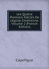 Les Quatre Premiers Si?cles De L'?glise Chr?tienne, Volume 2 (French Edition)