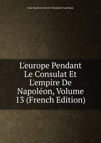 L'europe Pendant Le Consulat Et L'empire De Napol?on, Volume 13 (French Edition)